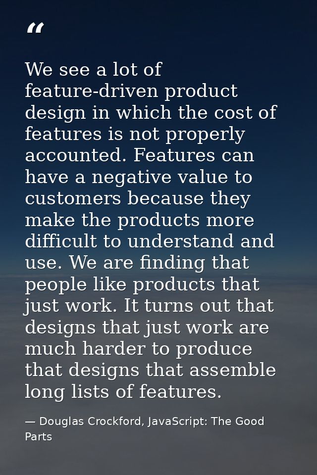 We see a lot of feature-driven product design in which the cost of features is not properly accounted. Features can have — Douglas Crockford, JavaScript: The Good Parts