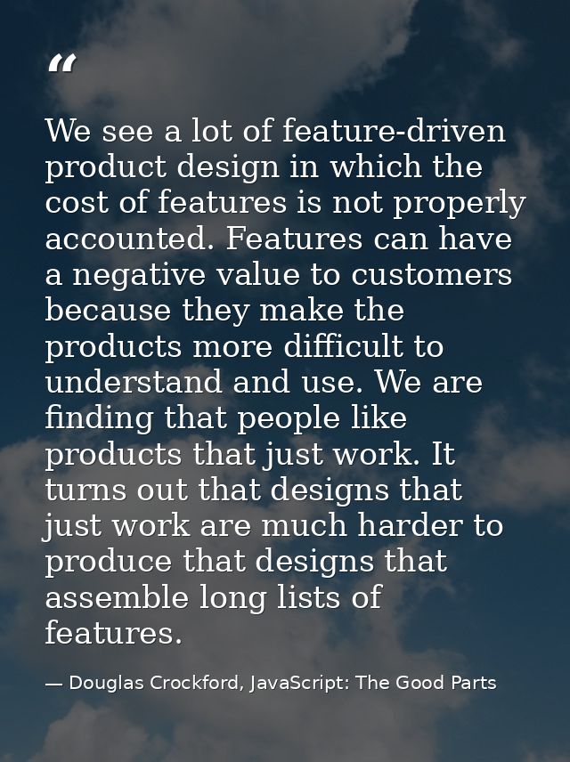 We see a lot of feature-driven product design in which the cost of features is not properly accounted. Features can have — Douglas Crockford, JavaScript: The Good Parts