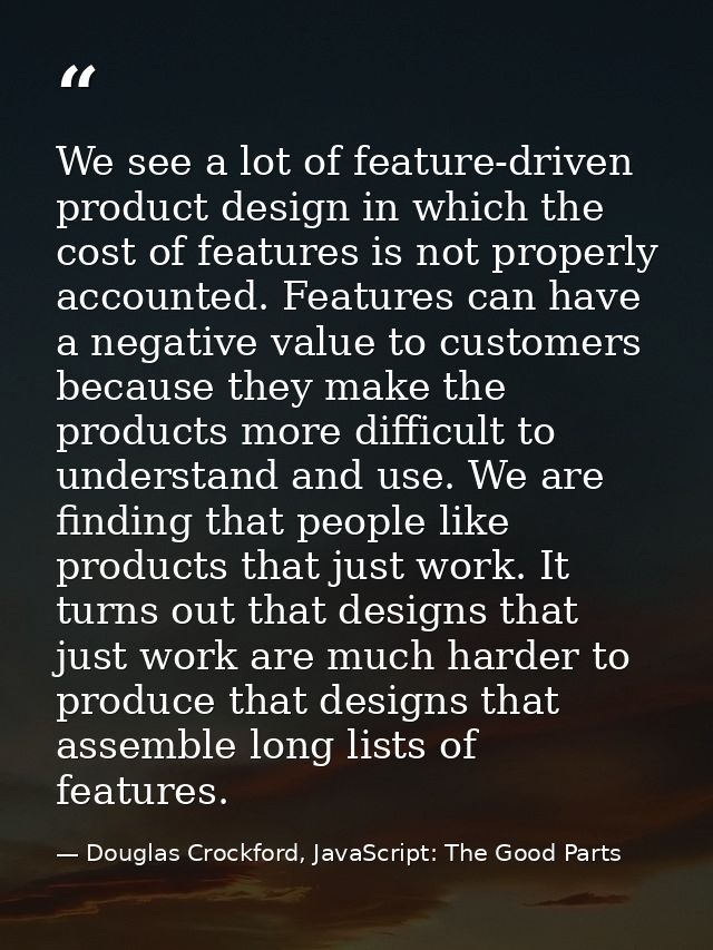 We see a lot of feature-driven product design in which the cost of features is not properly accounted. Features can have — Douglas Crockford, JavaScript: The Good Parts