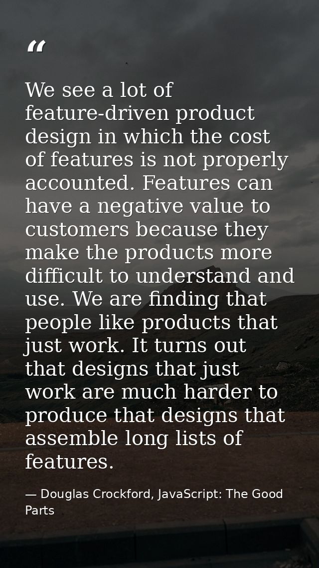 We see a lot of feature-driven product design in which the cost of features is not properly accounted. Features can have — Douglas Crockford, JavaScript: The Good Parts