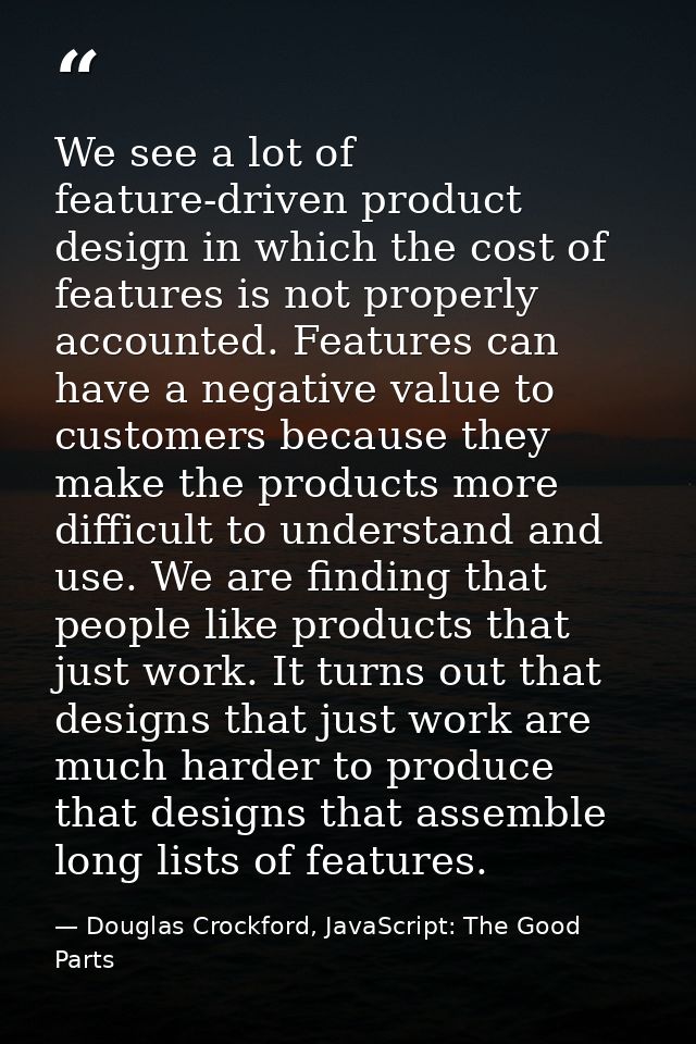 We see a lot of feature-driven product design in which the cost of features is not properly accounted. Features can have — Douglas Crockford, JavaScript: The Good Parts
