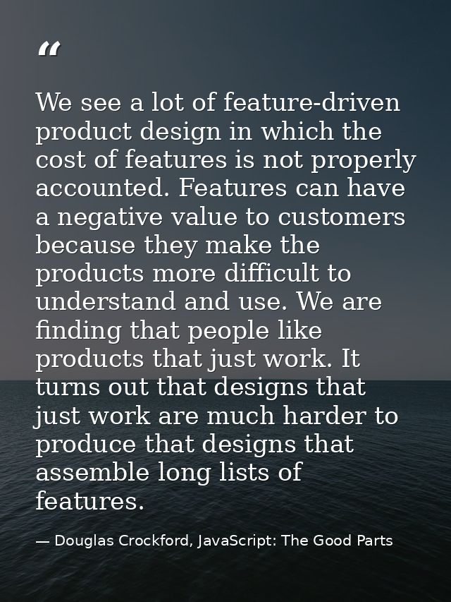 We see a lot of feature-driven product design in which the cost of features is not properly accounted. Features can have — Douglas Crockford, JavaScript: The Good Parts