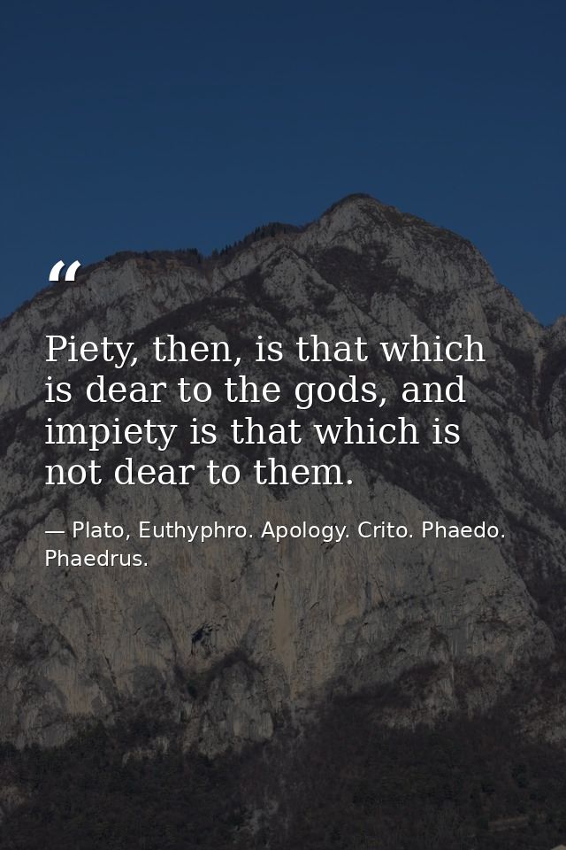 Piety, then, is that which is dear to the gods, and impiety is that which is not dear to them. — Plato, Euthyphro. Apology. Crito. Phaedo. Phaedrus.