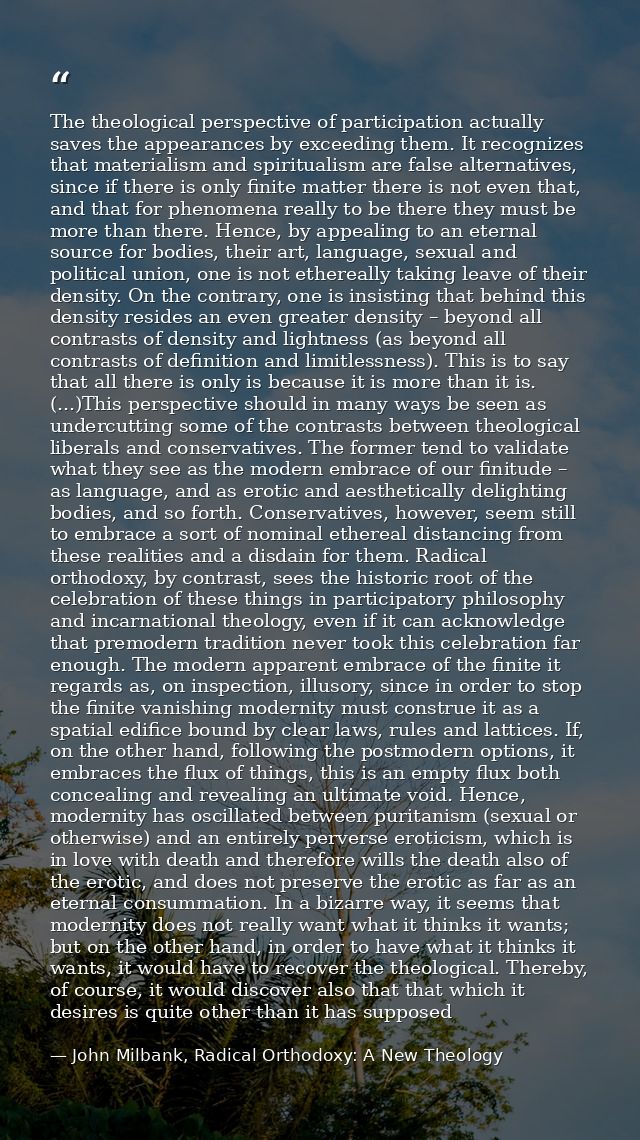 The theological perspective of participation actually saves the appearances by exceeding them. It recognizes that materi — John Milbank, Radical Orthodoxy: A New Theology