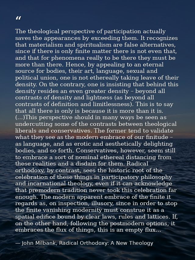 The theological perspective of participation actually saves the appearances by exceeding them. It recognizes that materi — John Milbank, Radical Orthodoxy: A New Theology