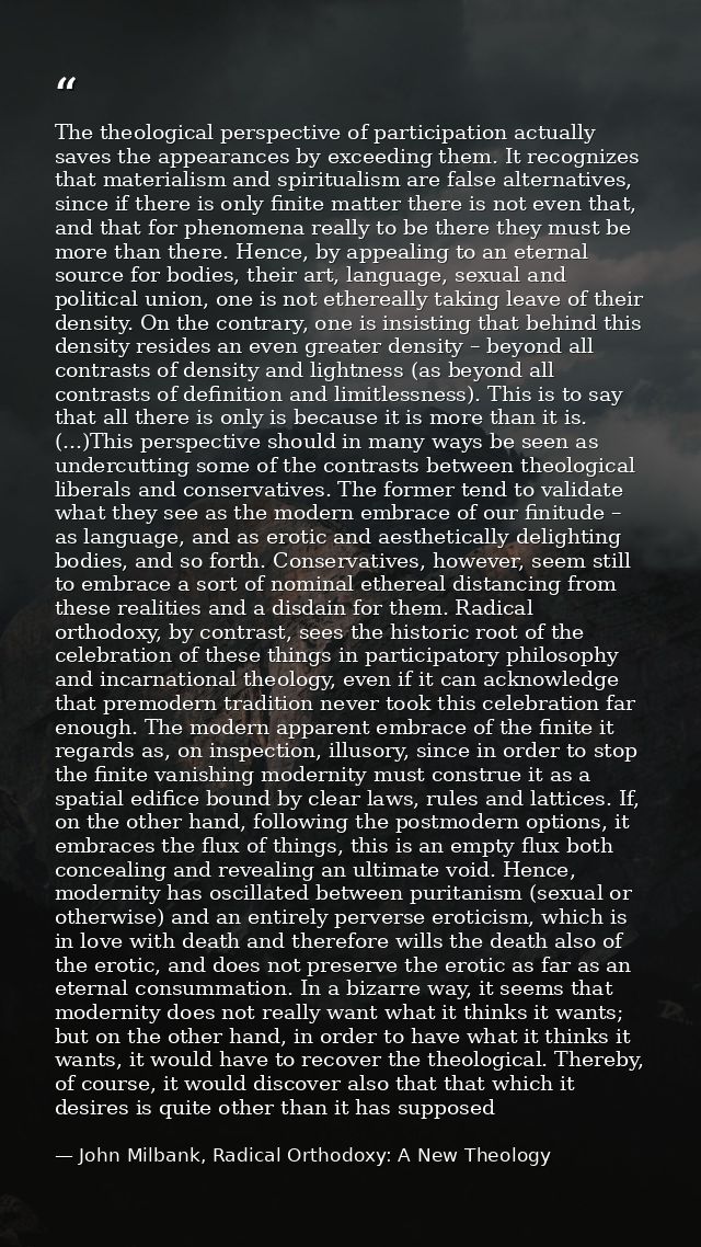 The theological perspective of participation actually saves the appearances by exceeding them. It recognizes that materi — John Milbank, Radical Orthodoxy: A New Theology