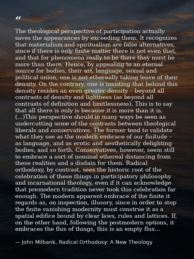 The theological perspective of participation actually saves the appearances by exceeding them. It recognizes that materi — John Milbank, Radical Orthodoxy: A New Theology