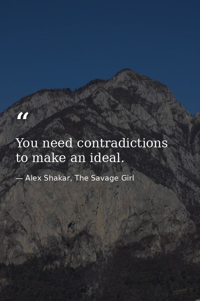 You need contradictions to make an ideal. — Alex Shakar, The Savage Girl