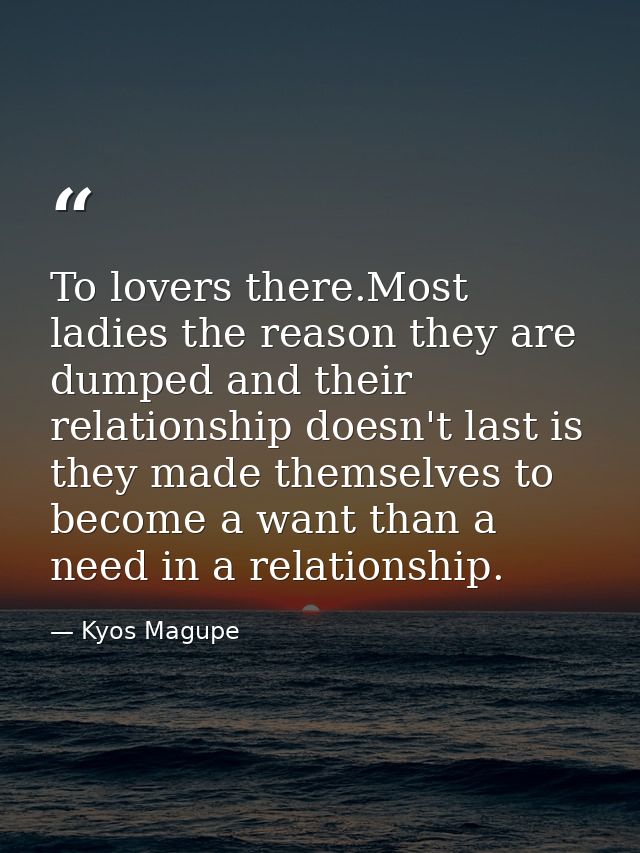 To lovers there.Most ladies the reason they are dumped and their relationship doesn't last is they made themselves to be — Kyos Magupe