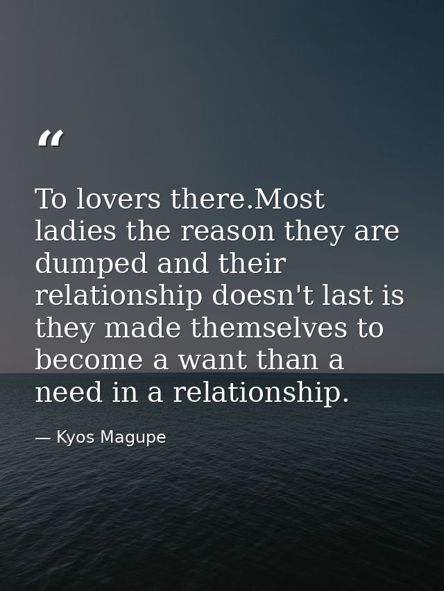 To lovers there.Most ladies the reason they are dumped and their relationship doesn't last is they made themselves to be — Kyos Magupe