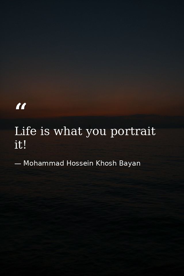 Life is what you portrait it! — Mohammad Hossein Khosh Bayan