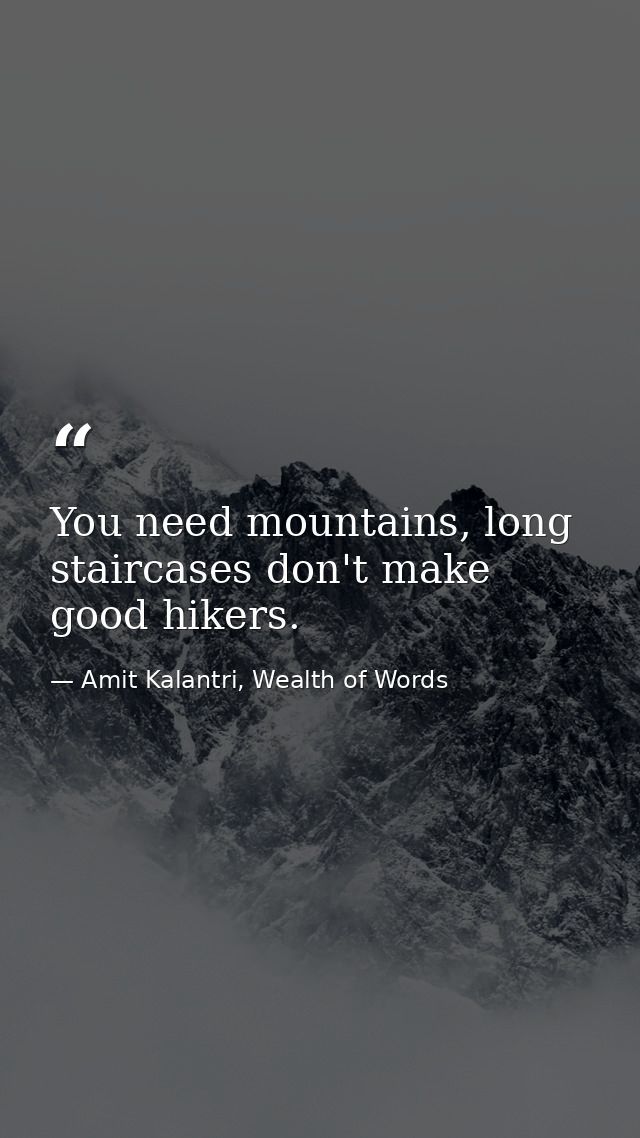 You need mountains, long staircases don't make good hikers. — Amit Kalantri, Wealth of Words