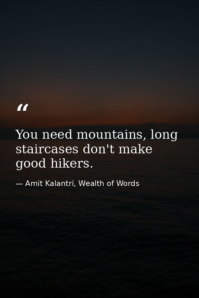 You need mountains, long staircases don't make good hikers. — Amit Kalantri, Wealth of Words