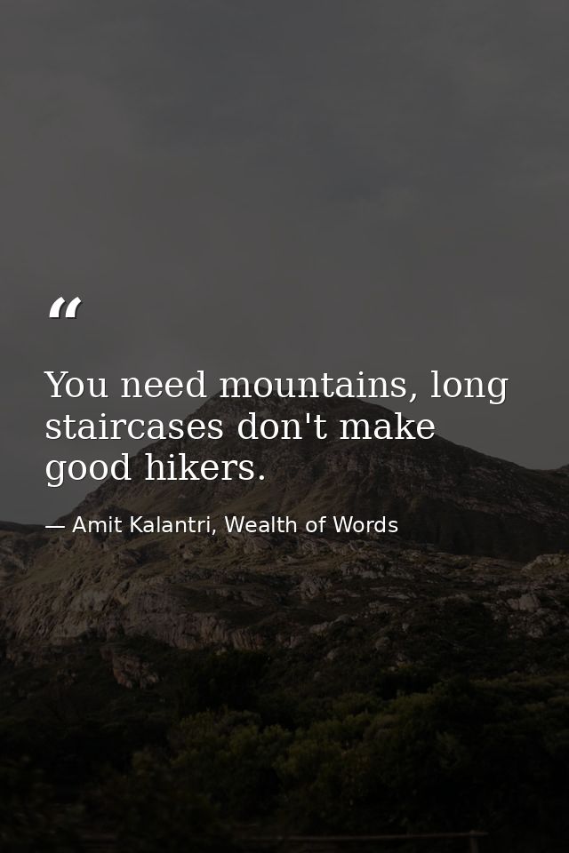 You need mountains, long staircases don't make good hikers. — Amit Kalantri, Wealth of Words