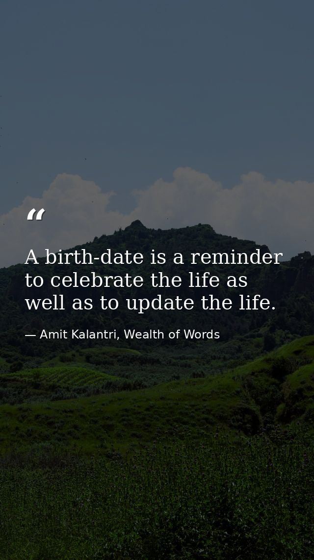 A birth-date is a reminder to celebrate the life as well as to update the life. — Amit Kalantri, Wealth of Words