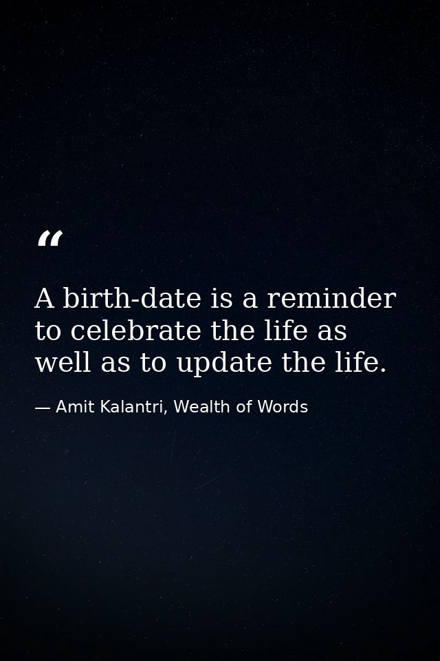 A birth-date is a reminder to celebrate the life as well as to update the life. — Amit Kalantri, Wealth of Words