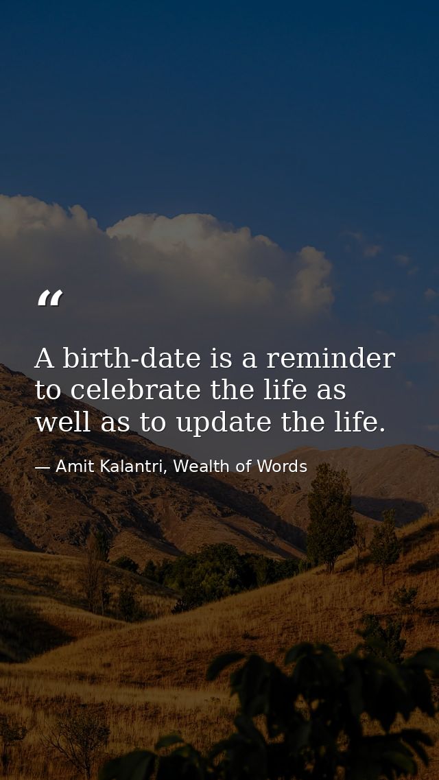A birth-date is a reminder to celebrate the life as well as to update the life. — Amit Kalantri, Wealth of Words