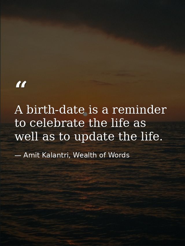 A birth-date is a reminder to celebrate the life as well as to update the life. — Amit Kalantri, Wealth of Words