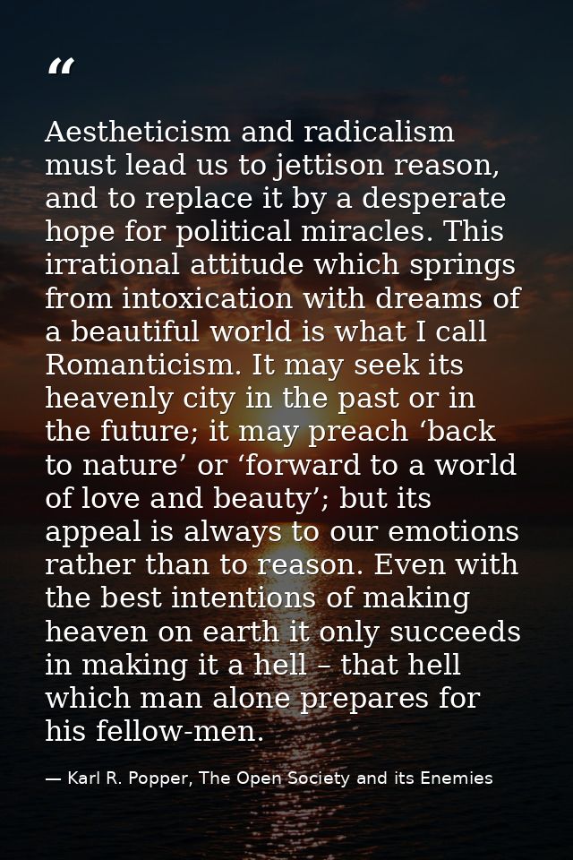 Aestheticism and radicalism must lead us to jettison reason, and to replace it by a desperate hope for political miracle — Karl R. Popper, The Open Society and its Enemies