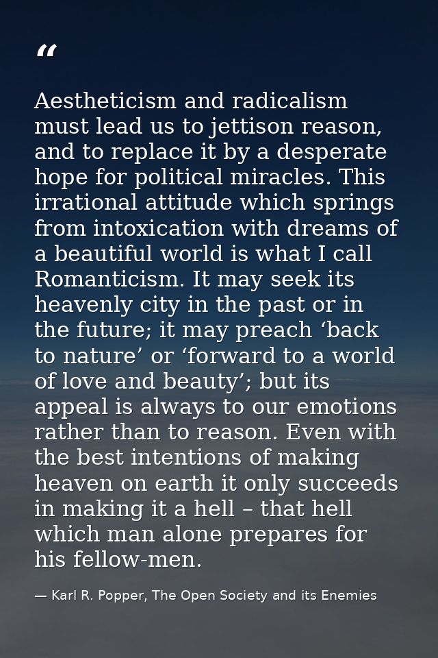 Aestheticism and radicalism must lead us to jettison reason, and to replace it by a desperate hope for political miracle — Karl R. Popper, The Open Society and its Enemies