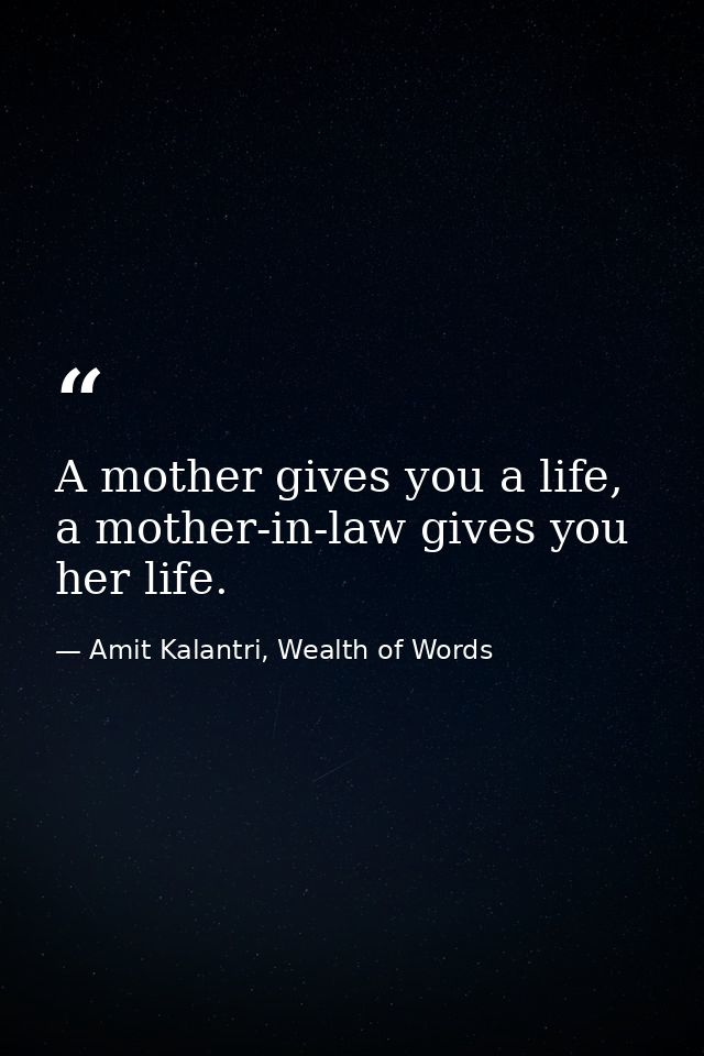 A mother gives you a life, a mother-in-law gives you her life. — Amit Kalantri, Wealth of Words