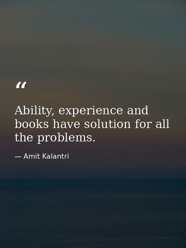Ability, experience and books have solution for all the problems. — Amit Kalantri