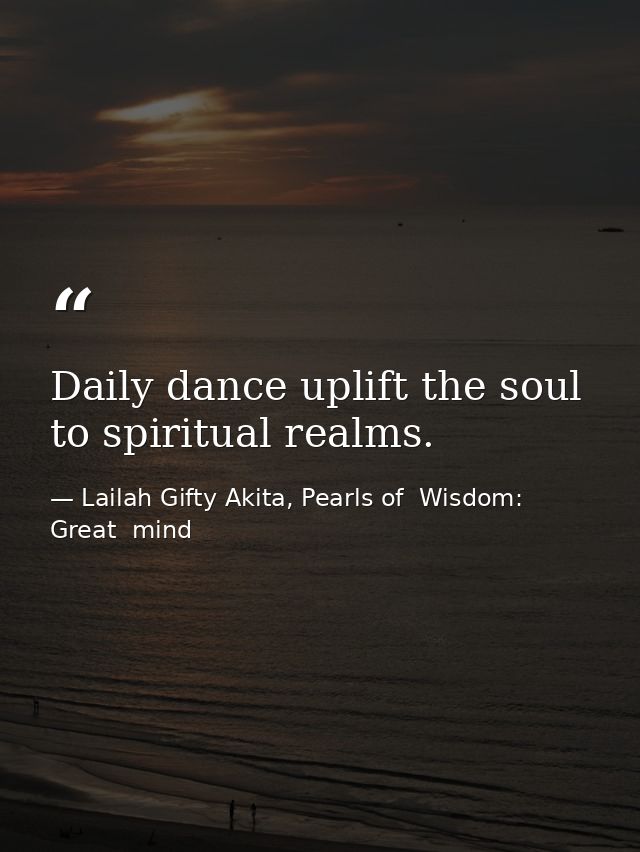 Daily dance uplift the soul to spiritual realms. — Lailah Gifty Akita, Pearls of  Wisdom: Great  mind