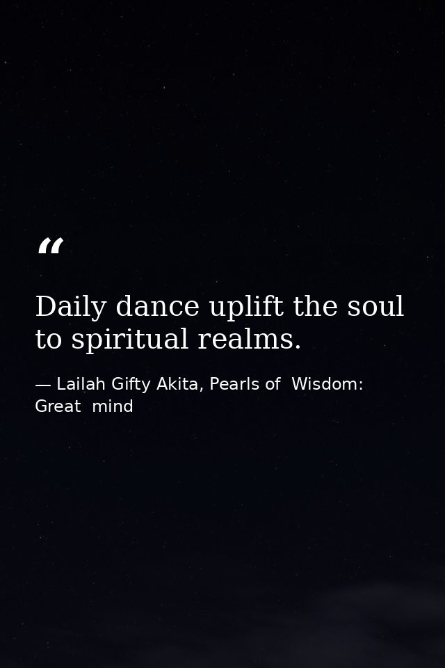 Daily dance uplift the soul to spiritual realms. — Lailah Gifty Akita, Pearls of  Wisdom: Great  mind
