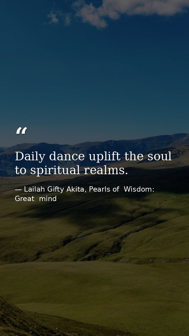 Daily dance uplift the soul to spiritual realms. — Lailah Gifty Akita, Pearls of  Wisdom: Great  mind
