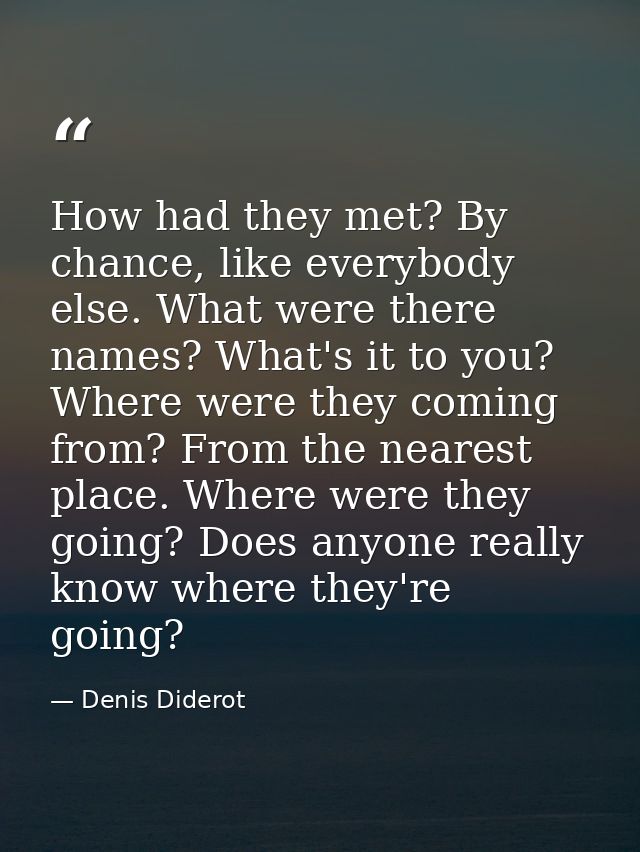 How had they met? By chance, like everybody else. What were there names? What's it to you? Where were they coming from?  — Denis Diderot