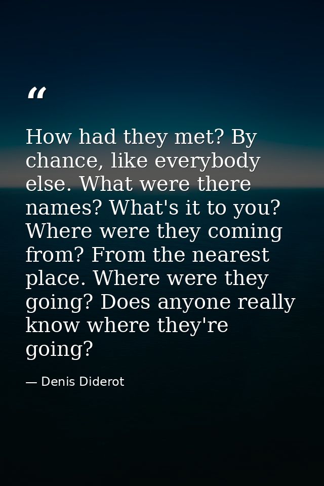 How had they met? By chance, like everybody else. What were there names? What's it to you? Where were they coming from?  — Denis Diderot