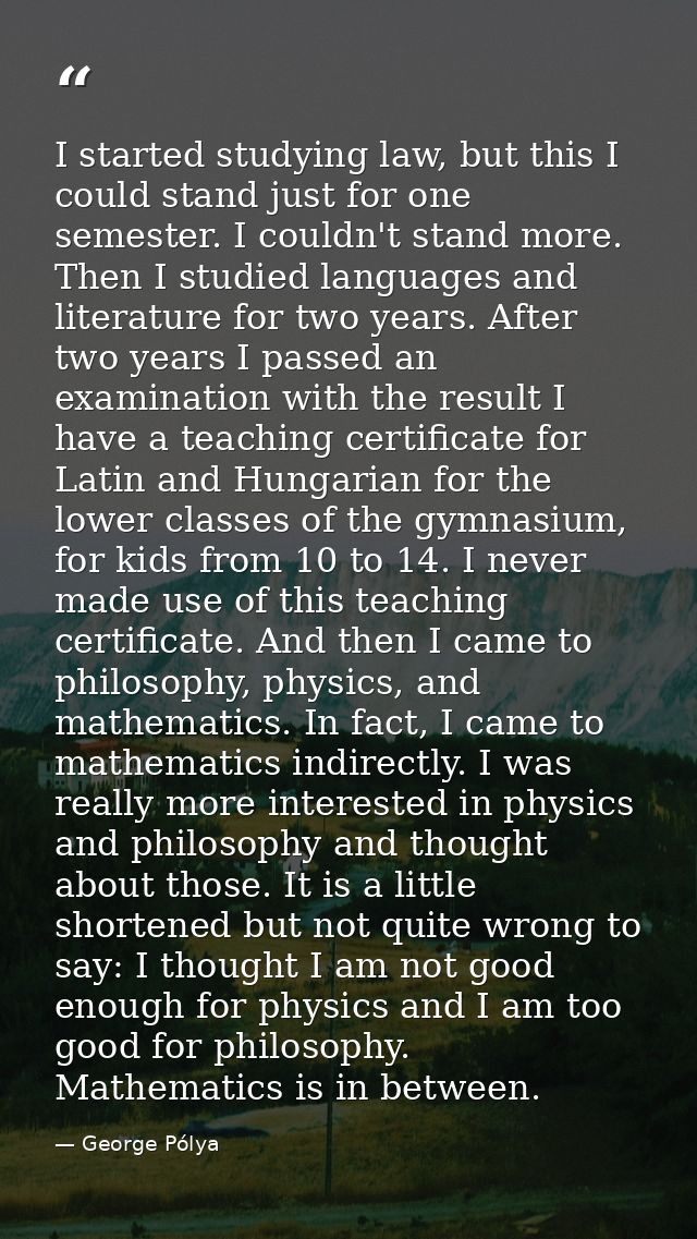 I started studying law, but this I could stand just for one semester. I couldn't stand more. Then I studied languages an — George Pólya