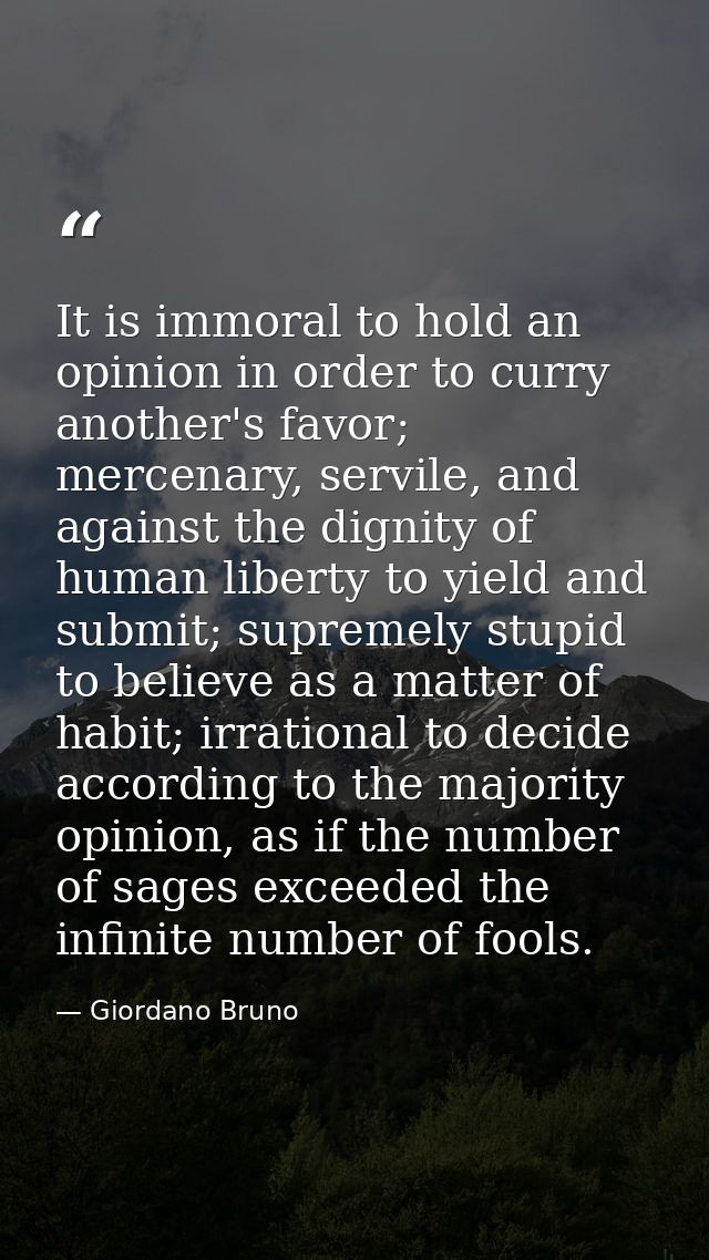 It is immoral to hold an opinion in order to curry another's favor; mercenary, servile, and against the dignity of human — Giordano Bruno
