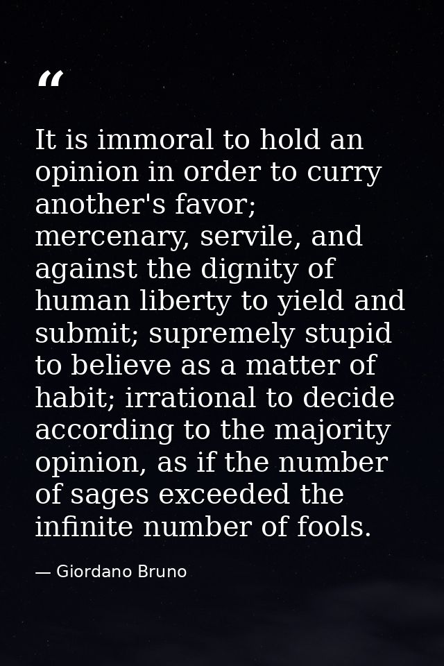 It is immoral to hold an opinion in order to curry another's favor; mercenary, servile, and against the dignity of human — Giordano Bruno