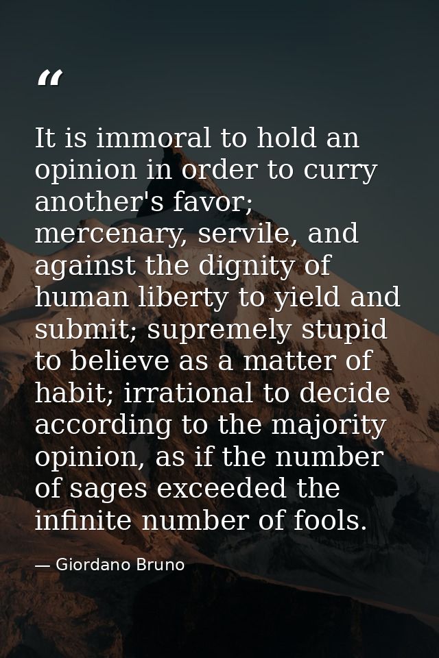 It is immoral to hold an opinion in order to curry another's favor; mercenary, servile, and against the dignity of human — Giordano Bruno