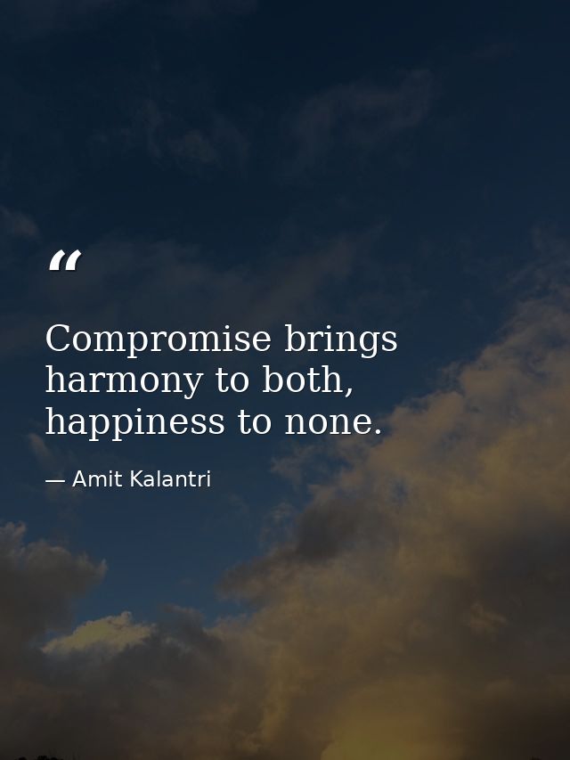 Compromise brings harmony to both, happiness to none. — Amit Kalantri