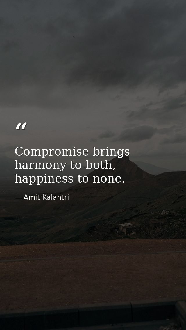 Compromise brings harmony to both, happiness to none. — Amit Kalantri