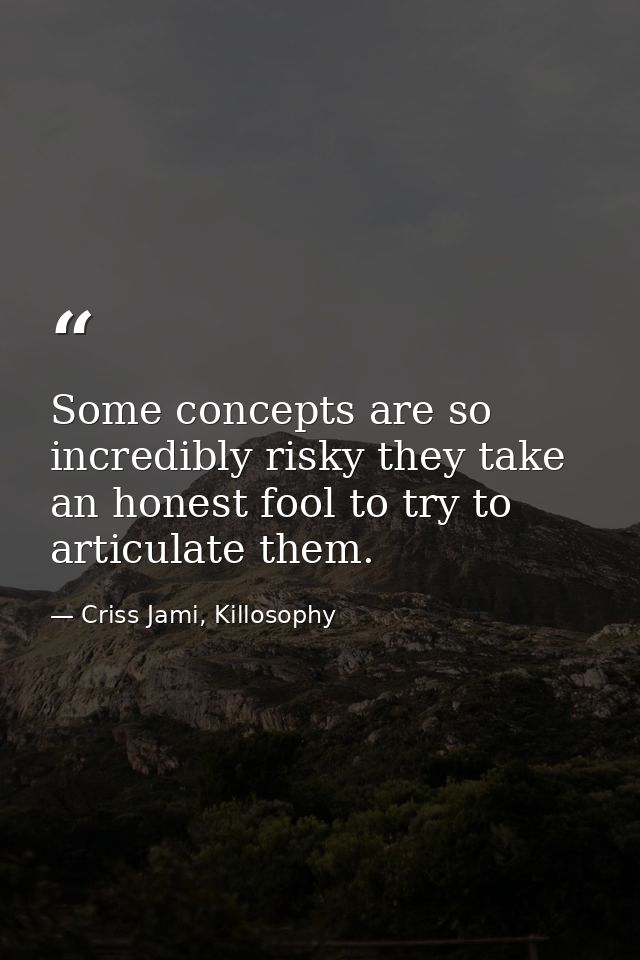 Some concepts are so incredibly risky they take an honest fool to try to articulate them. — Criss Jami, Killosophy