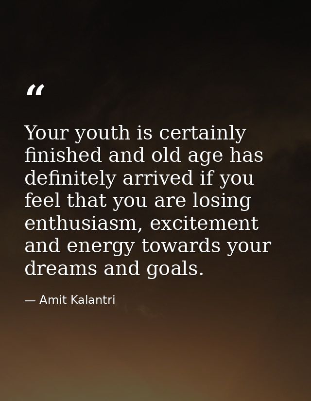 Your youth is certainly finished and old age has definitely arrived if you feel that you are losing enthusiasm, exciteme — Amit Kalantri
