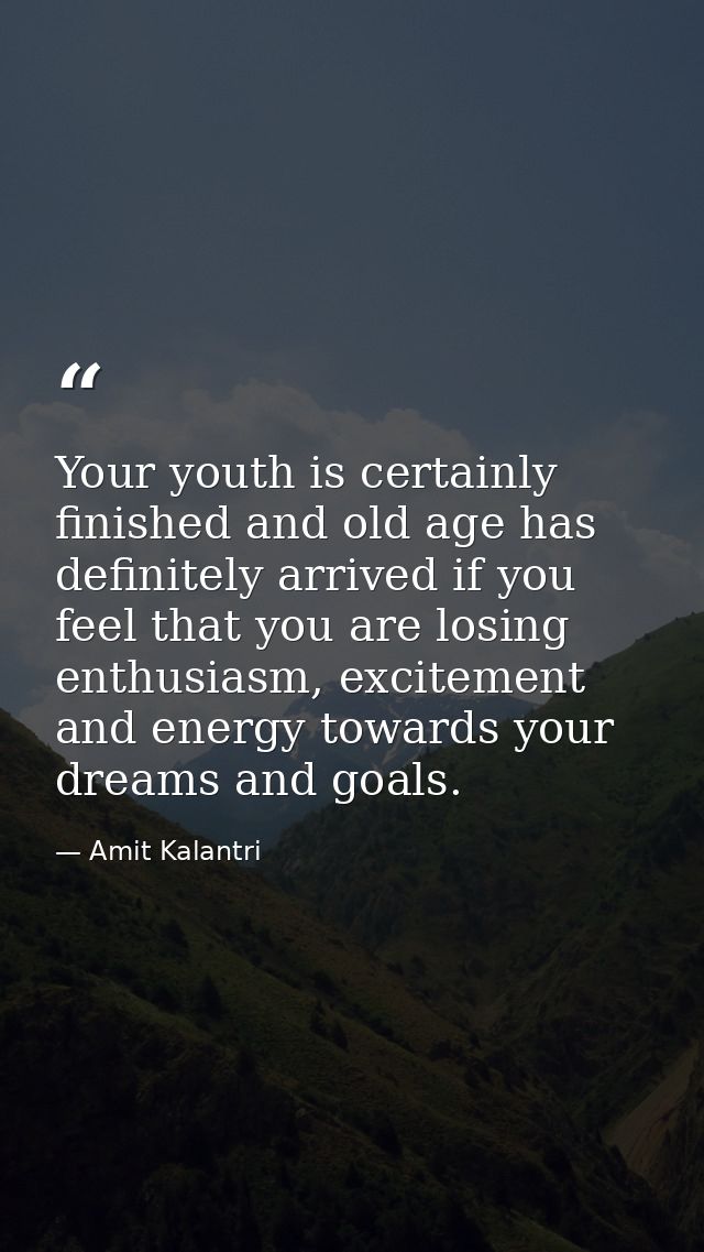 Your youth is certainly finished and old age has definitely arrived if you feel that you are losing enthusiasm, exciteme — Amit Kalantri