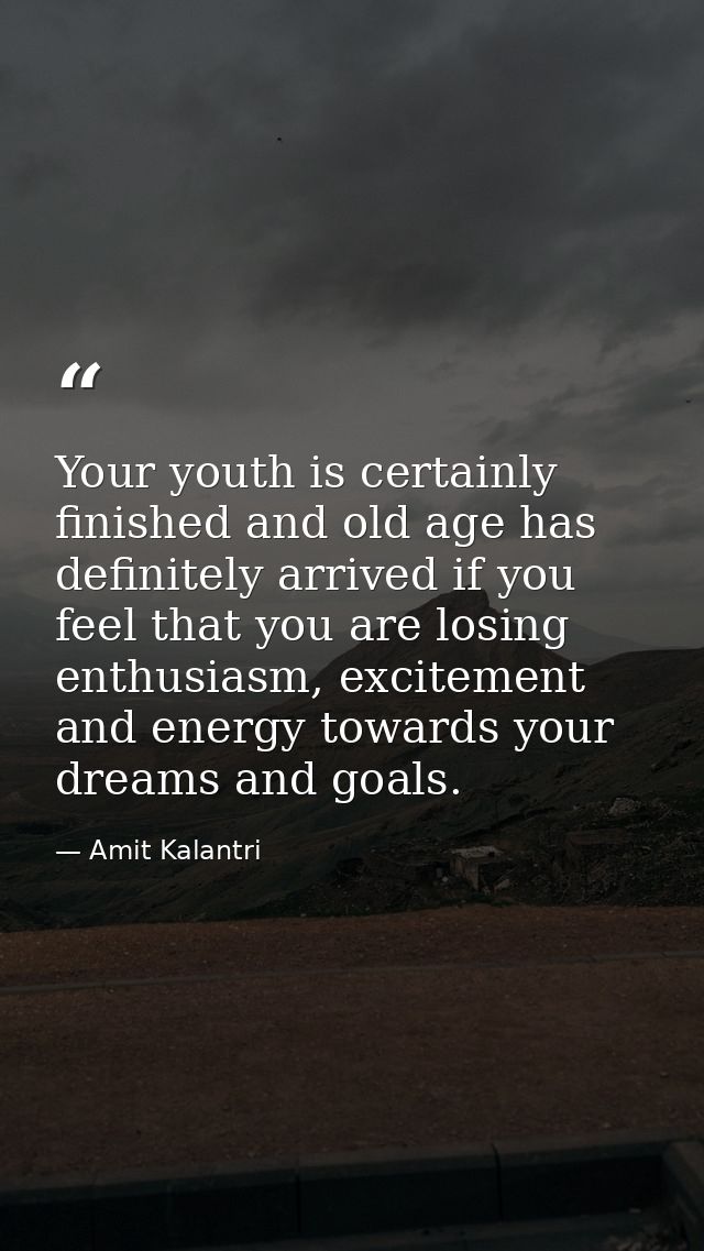 Your youth is certainly finished and old age has definitely arrived if you feel that you are losing enthusiasm, exciteme — Amit Kalantri