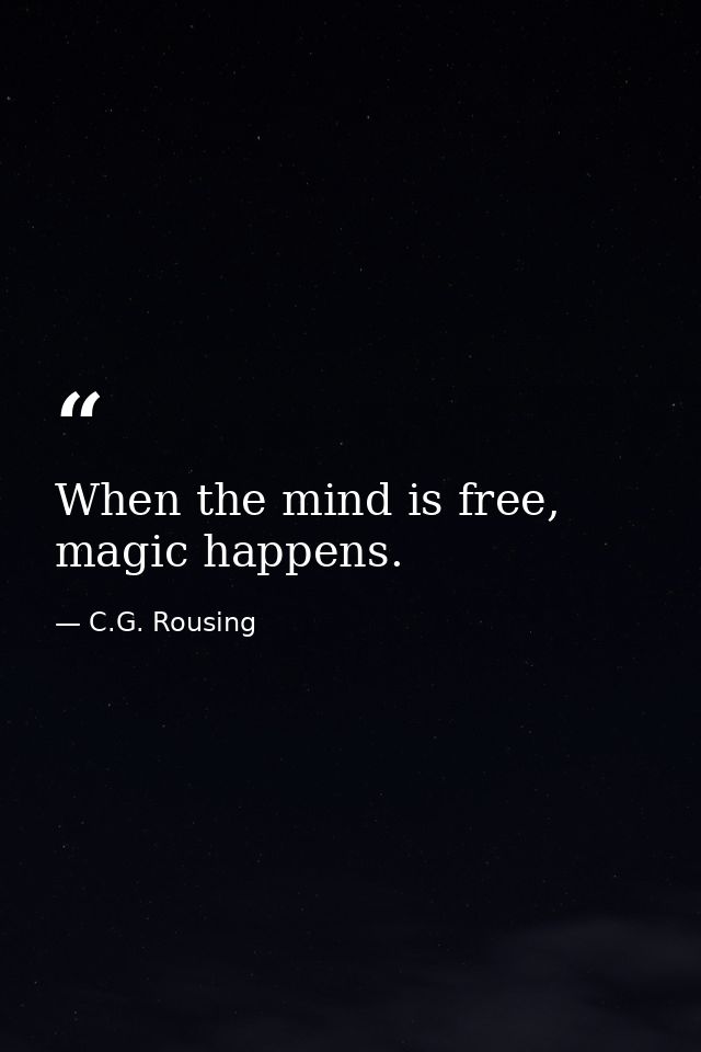 When the mind is free, magic happens. — C.G. Rousing