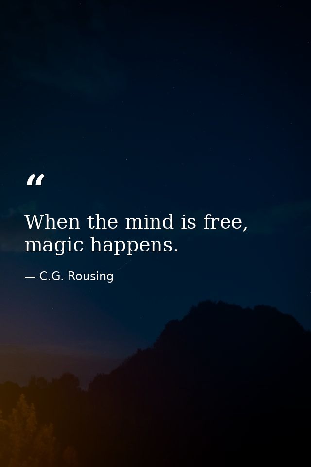 When the mind is free, magic happens. — C.G. Rousing