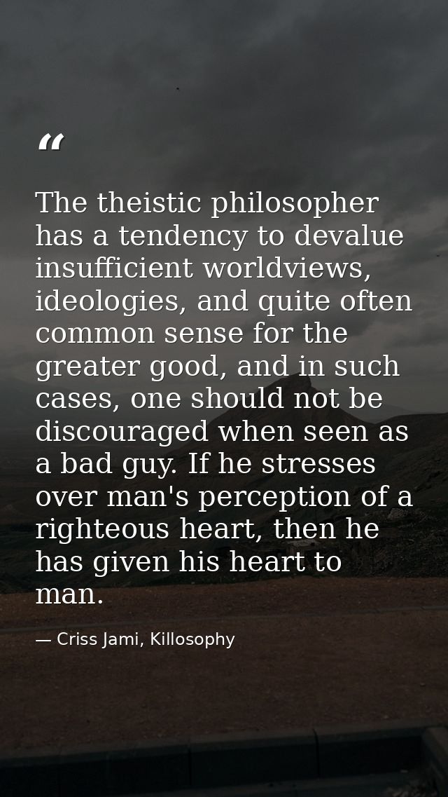 The theistic philosopher has a tendency to devalue insufficient worldviews, ideologies, and quite often common sense for — Criss Jami, Killosophy