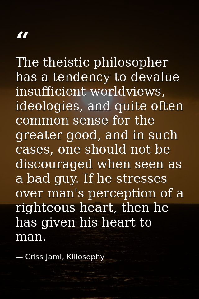 The theistic philosopher has a tendency to devalue insufficient worldviews, ideologies, and quite often common sense for — Criss Jami, Killosophy
