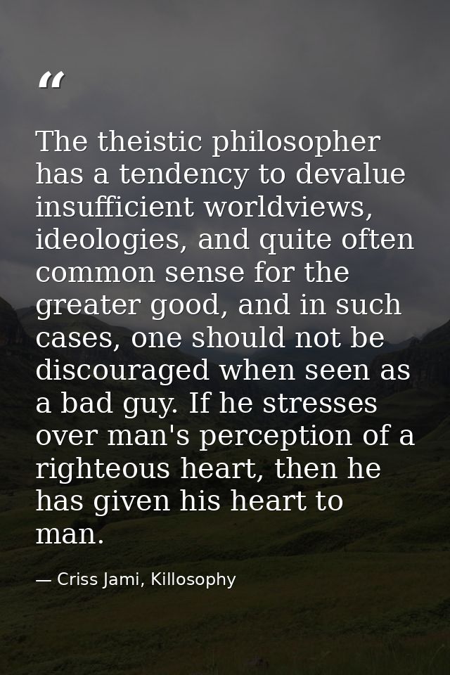 The theistic philosopher has a tendency to devalue insufficient worldviews, ideologies, and quite often common sense for — Criss Jami, Killosophy