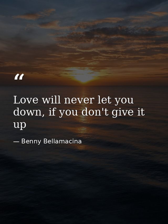 Love will never let you down, if you don't give it up — Benny Bellamacina