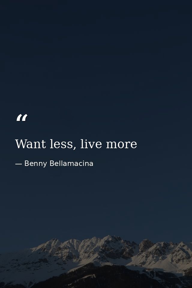 Want less, live more — Benny Bellamacina