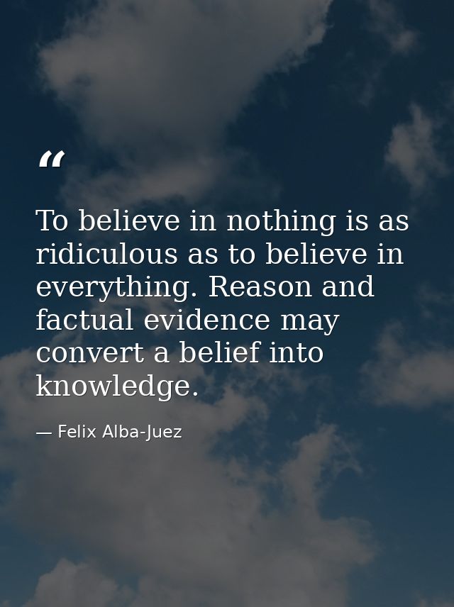 To believe in nothing is as ridiculous as to believe in everything. Reason and factual evidence may convert a belief int — Felix Alba-Juez