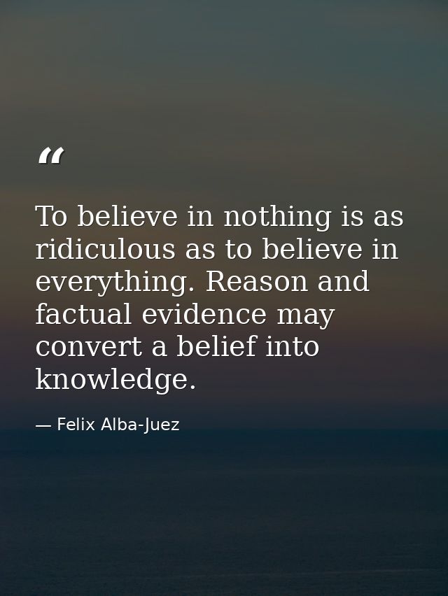 To believe in nothing is as ridiculous as to believe in everything. Reason and factual evidence may convert a belief int — Felix Alba-Juez